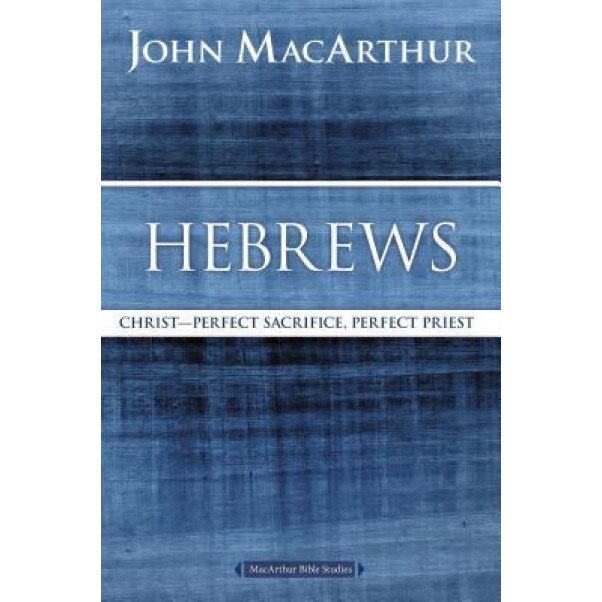 Hebrews: Christ: Perfect Sacrifice, Perfect Priest, John F. MacArthur (Author)