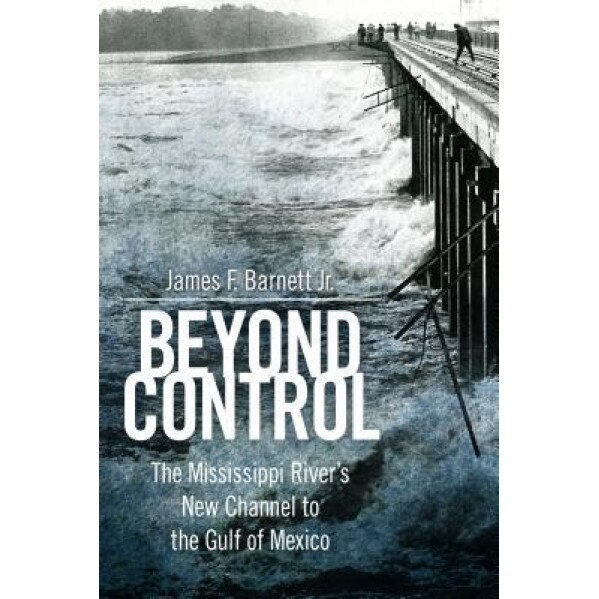 Beyond Control: The Mississippi River S New Channel to the Gulf of Mexico, James F. Barnett (Author)