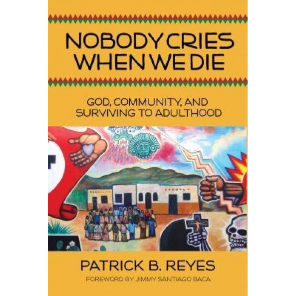 Nobody Cries When We Die: God, Community, and Surviving to Adulthood, Patrick B. Reyes (Author)