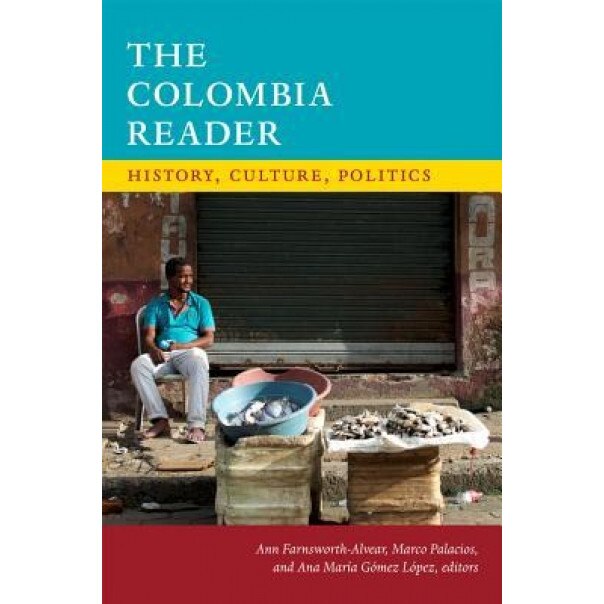 The Colombia Reader: History, Culture, Politics, Ann Farnsworth-Alvear (Editor)