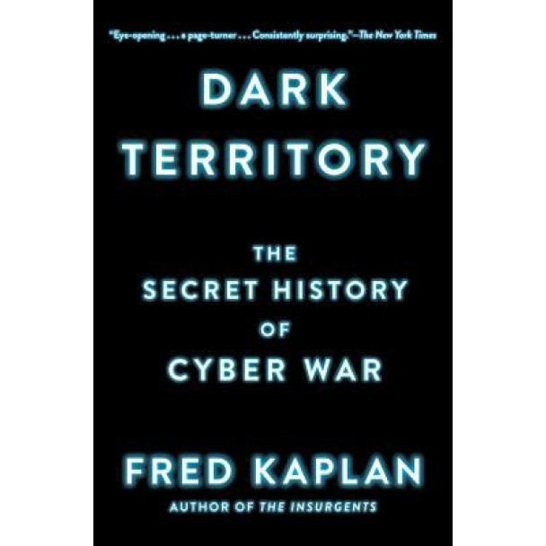 Dark Territory: The Secret History of Cyber War, Fred Kaplan (Author)