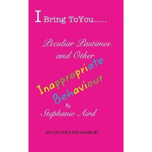 I Bring to You...Peculiar Pastimes and Other Inappropriate Behaviour, Stephanie Aird (Author)