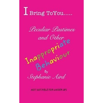 I Bring to You...Peculiar Pastimes and Other Inappropriate Behaviour, Stephanie Aird (Author) I Bring to You...Peculiar Pastimes and Other Inappropriate Behaviour, Stephanie Aird (Author)