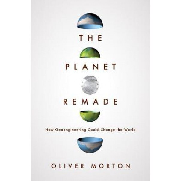 The Planet Remade: How Geoengineering Could Change the World, Oliver Morton (Author)