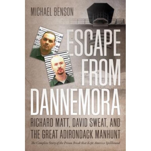 Escape from Dannemora: Richard Matt, David Sweat, and the Great Adirondack Manhunt, Michael Benson (Author)