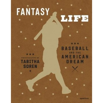 Tabitha Soren: Fantasy Life: Baseball and the American Dream, Tabitha Soren (Photographer) Tabitha Soren: Fantasy Life: Baseball and the American Dream, Tabitha Soren (Photographer)
