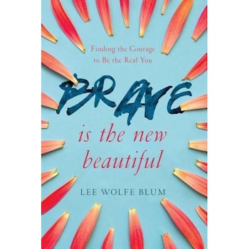 Brave Is the New Beautiful: Finding the Courage to Be the Real You, Lee Wolfe Blum (Author) Brave Is the New Beautiful: Finding the Courage to Be the Real You, Lee Wolfe Blum (Author)