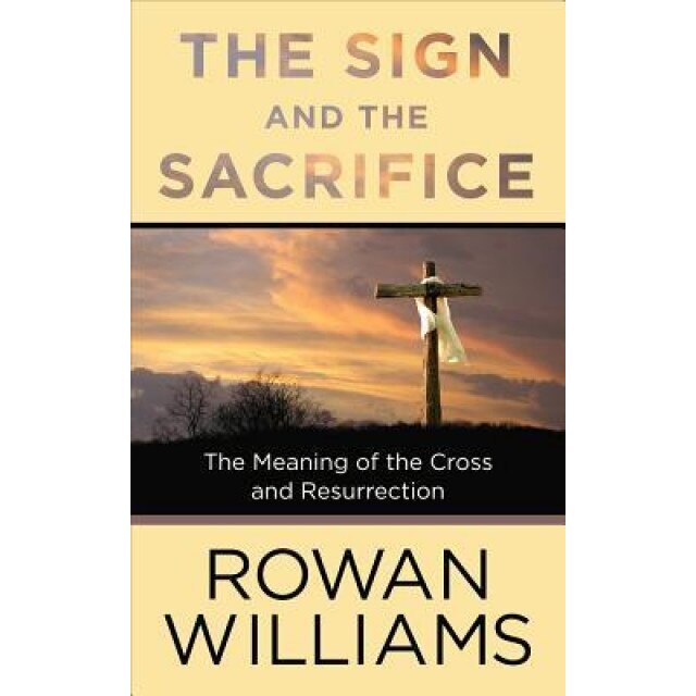 The Sign and the Sacrifice: The Meaning of the Cross and Resurrection, Rowan Williams (Author)