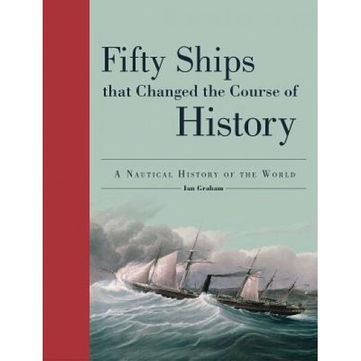 Fifty Ships That Changed the Course of History: A Nautical History of the World, Ian Graham (Author)