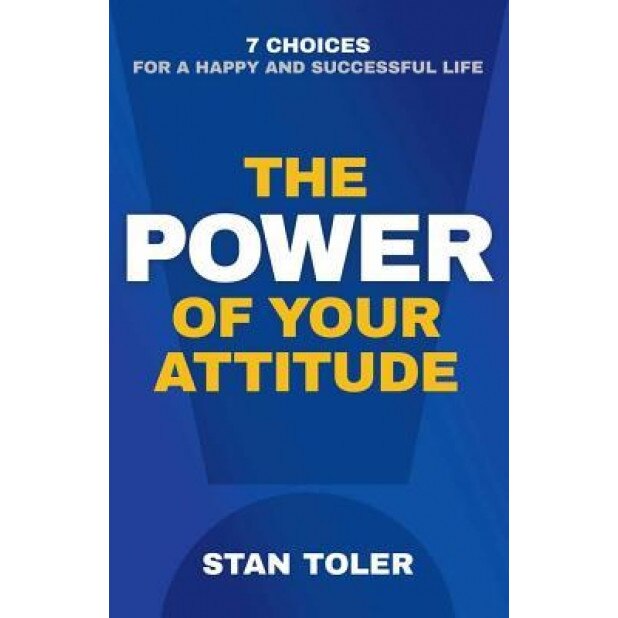 The Power of Your Attitude: 7 Choices for a Happy and Successful Life, Stan Toler (Author)