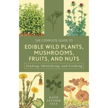 The Complete Guide to Edible Wild Plants, Mushrooms, Fruits, and Nuts: Finding, Identifying, and Cooking, Katie Letcher Lyle (Author) The Complete Guide to Edible Wild Plants, Mushrooms, Fruits, and Nuts: Finding, Identifying, and Cooking, Katie Letcher Lyle (Author)
