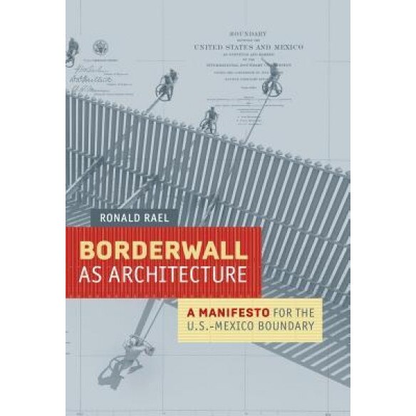 Borderwall as Architecture: A Manifesto for the Us-Mexico Boundary, Ronald Rael (Author)