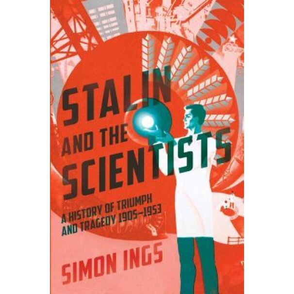 Stalin and the Scientists: A History of Triumph and Tragedy, 1905-1953, Simon Ings (Author)