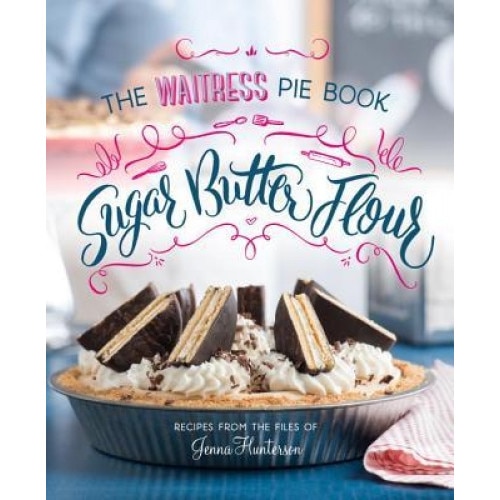 Sugar, Butter, Flour: The Waitress Pie Book, Jenna Hunterson (Author)
