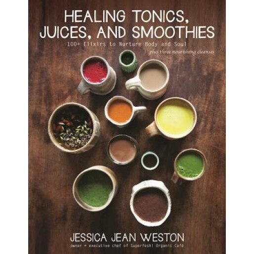 Healing Tonics, Juices, and Smoothies: 100+ Elixirs to Nurture Body and Soul, Jessica Jean Weston (Author)