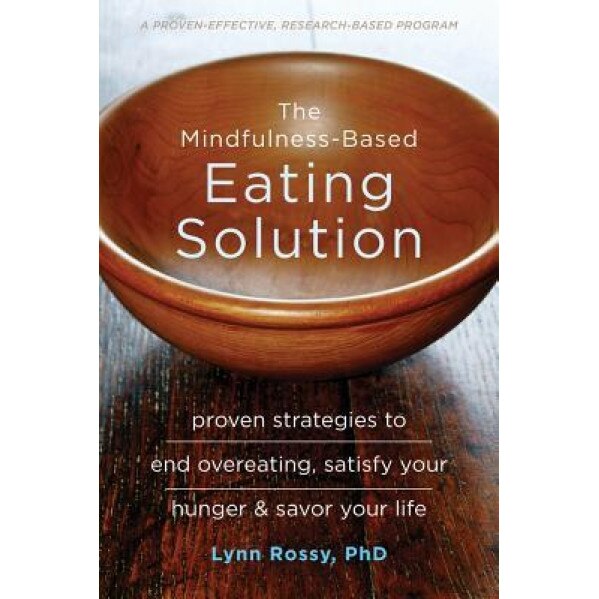The Mindfulness-Based Eating Solution: Proven Strategies to End Overeating, Satisfy Your Hunger, and Savor Your Life, Lynn Rossy (Author)