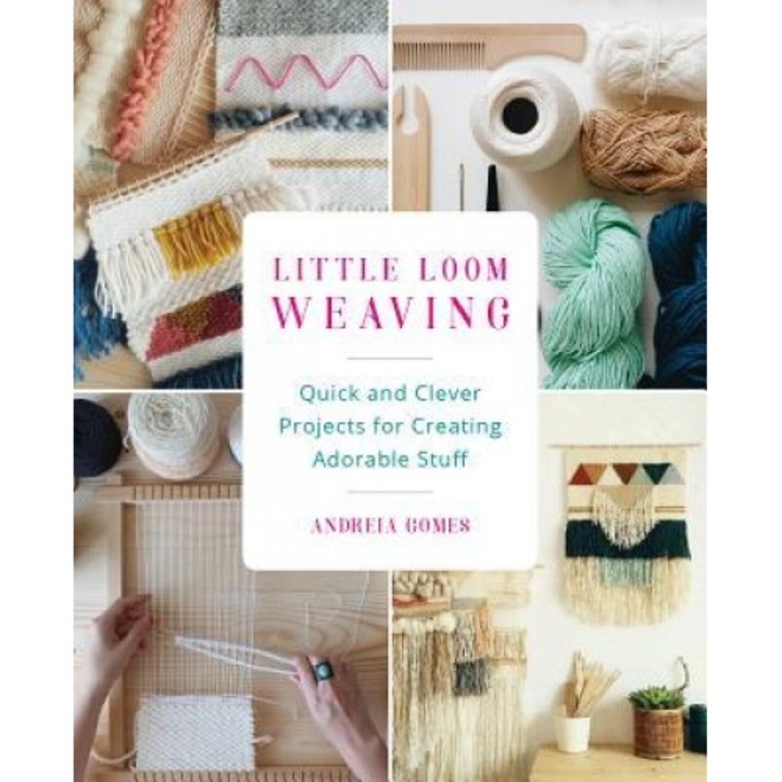 Little Loom Weaving: Quick and Clever Projects for Creating Adorable Stuff, Andreia Gomes (Author)