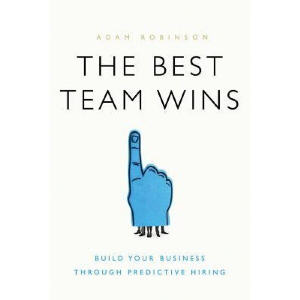 The Best Team Wins: Build Your Business Through Predictive Hiring - Adam Robinson (Author)