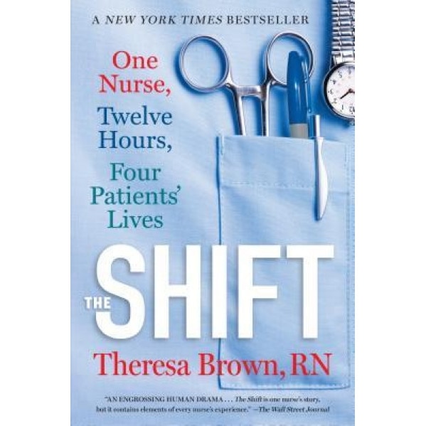 The Shift: One Nurse, Twelve Hours, Four Patients' Lives, Theresa Brown (Author)