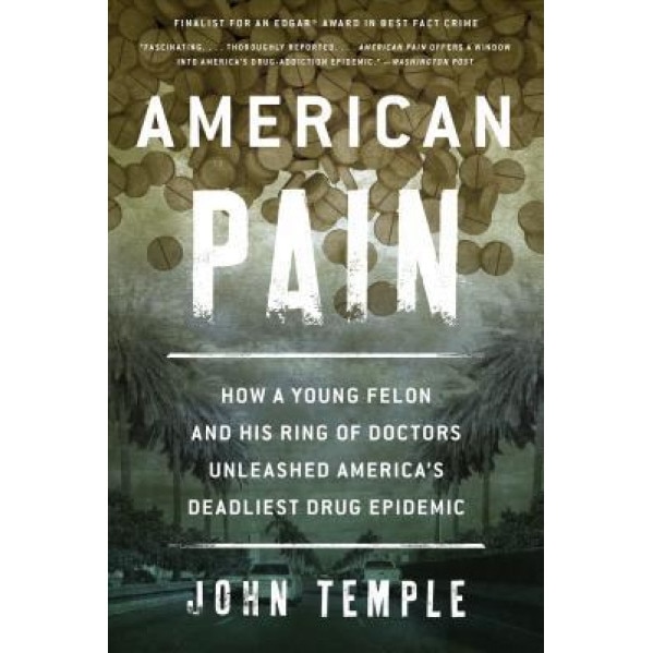 American Pain: How a Young Felon and His Ring of Doctors Unleashed America S Deadliest Drug Epidemic, John Temple (Author)