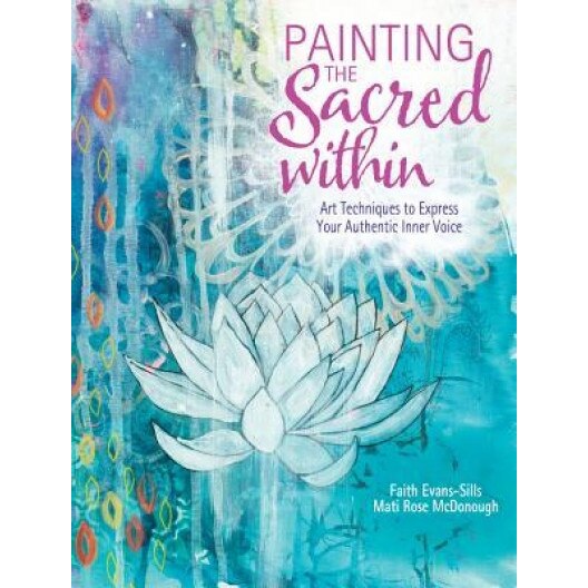 Painting the Sacred Within: Art Techniques to Express Your Authentic Inner Voice, Faith Evans-Sills (Author)
