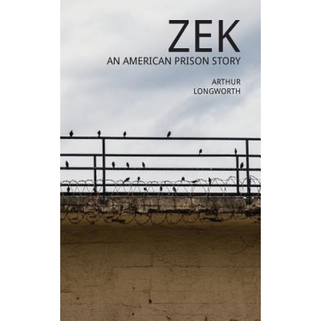 Zek: An American Prison Story, Arthur Longworth (Author)