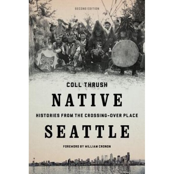 Native Seattle: Histories from the Crossing-Over Place, Coll Thrush (Author)