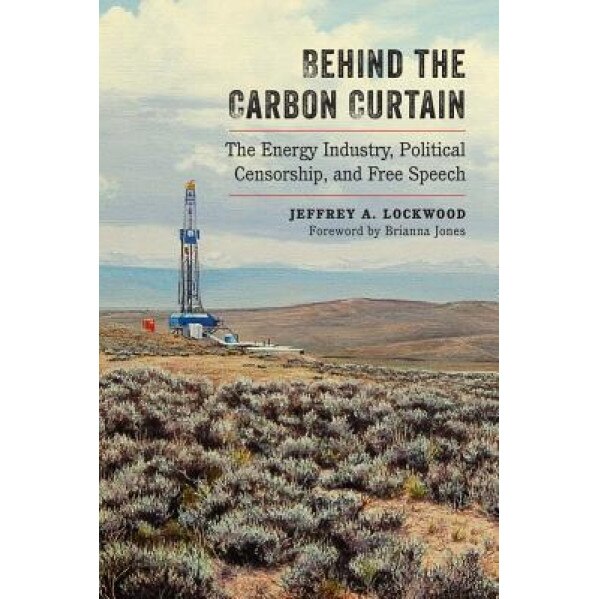 Behind the Carbon Curtain: The Energy Industry, Political Censorship, and Free Speech, Jeffrey Alan Lockwood (Author)