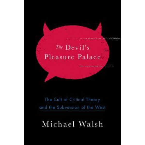 The Devil's Pleasure Palace: The Cult of Critical Theory and the Subversion of the West, Michael Walsh (Author)