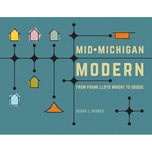 Mid-Michigan Modern: From Frank Lloyd Wright to Googie, Susan J. Bandes (Author)