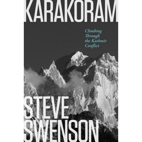 Karakoram: Climbing Through the Kashmir Conflict, Steve Swenson (Author)
