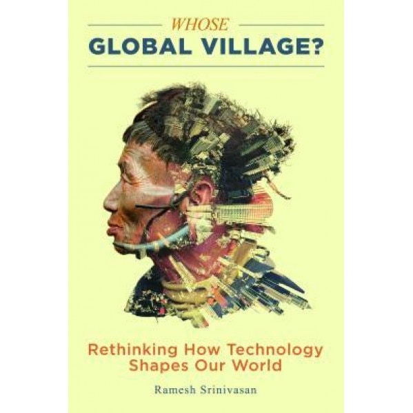Whose Global Village?: Rethinking How Technology Shapes Our World, Ramesh Srinivasan (Author)