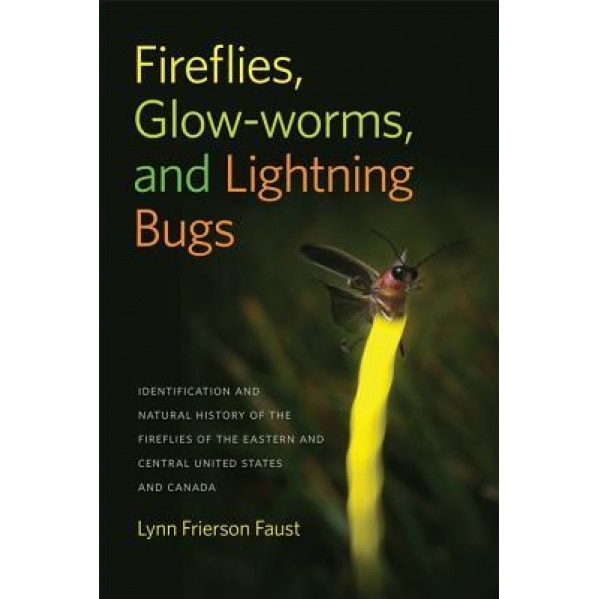 Fireflies, Glow-Worms, and Lightning Bugs: Identification and Natural History of the Fireflies of the Eastern and Central United States and Canada, Lynn Frierson Faust (Author)