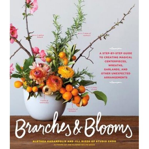 Branches & Blooms: A Step-By-Step Guide to Creating Magical Centerpieces, Wreaths, Garlands, and Other Unexpected Arrangements, Alethea Harampolis (Author)