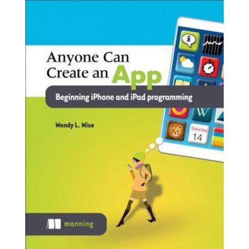 Anyone Can Create an App: Beginner iPhone and iPad Programming - Wendy Wise (Author)