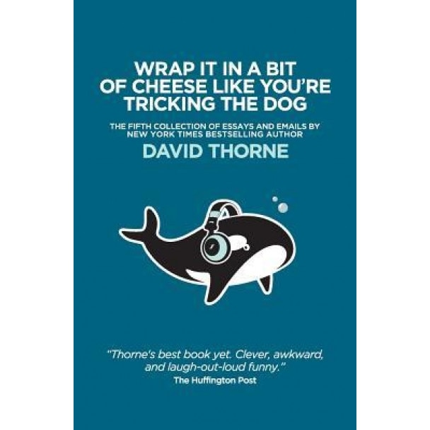 Wrap It in a Bit of Cheese Like You're Tricking the Dog: The Fifth Collection of Essays and Emails by New York Times Best Selling Author, David Thorne, David Thorne (Author)
