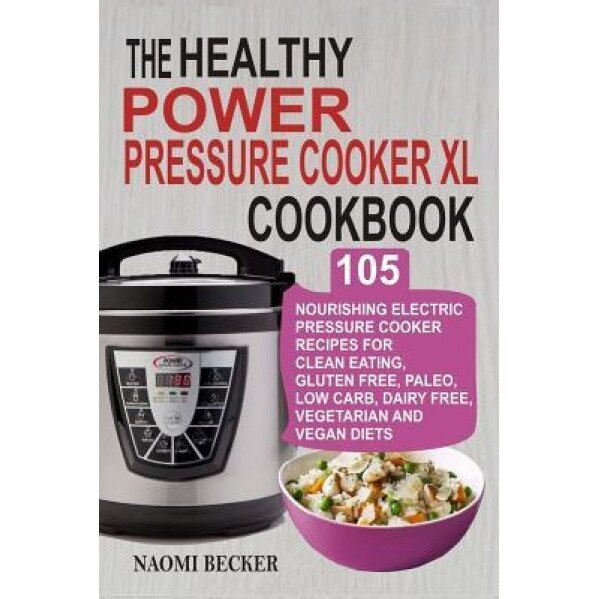 The Healthy Power Pressure Cooker XL Cookbook: 105 Nourishing Electric Pressure Cooker Recipes for Clean Eating, Gluten Free, Paleo, Low Carb, Dairy F, Naomi Becker (Author)