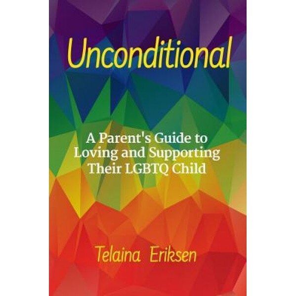 Unconditional: A Guide to Loving and Supporting Your Lgbtq Child, Telaina Eriksen (Author)