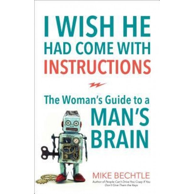 I Wish He Had Come with Instructions: The Woman's Guide to a Man's Brain, Mike Bechtle (Author)