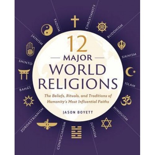 12 Major World Religions: The Beliefs, Rituals, and Traditions of Humanity's Most Influential Faiths, Jason Boyett (Author)