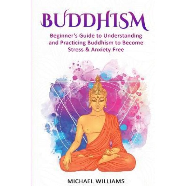 Buddhism: Beginner's Guide to Understanding & Practicing Buddhism to Become Stress and Anxiety Free, Michael Williams (Author)