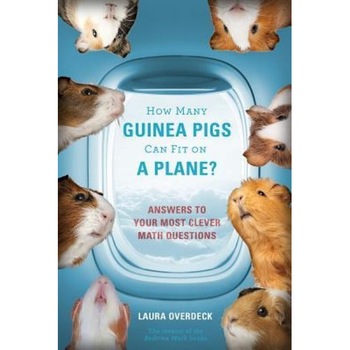 How Many Guinea Pigs Can Fit on a Plane?: Answers to Your Most Clever Math Questions, Laura Overdeck (Author) How Many Guinea Pigs Can Fit on a Plane?: Answers to Your Most Clever Math Questions, Laura Overdeck (Author)