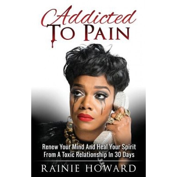 Addicted to Pain: Renew Your Mind & Heal Your Spirit from a Toxic Relationship in 30 Days, Rainie Howard (Author)