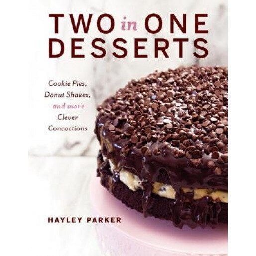 Two in One Desserts: Cookie Pies, Cupcake Shakes, and More Clever Concoctions, Hayley Parker (Author)
