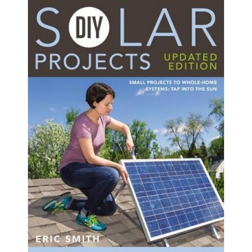 DIY Solar Projects - Updated Edition: Small Projects to Whole-Home Systems: Tap Into the Sun, Eric Smith (Author)