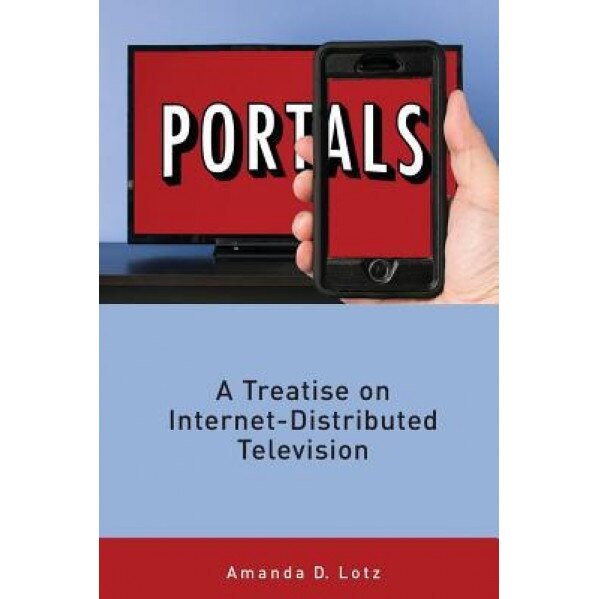 Portals: A Treatise on Internet-Distributed Television - Amanda D. Lotz (Author)