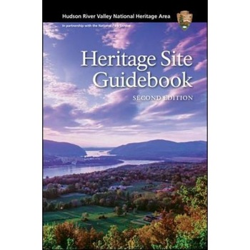Hudson River Valley National Heritage Area: Heritage Site Guidebook, Second Edition, Hudson River Valley National Heritage Area: Heritage Site Guidebook, Second Edition,