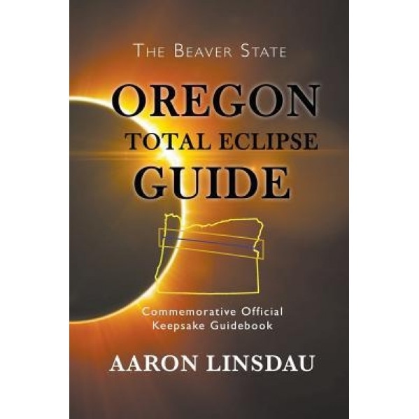 Oregon Total Eclipse Guide: Commemorative Official Keepsake Guidebook, Aaron Linsdau (Author)