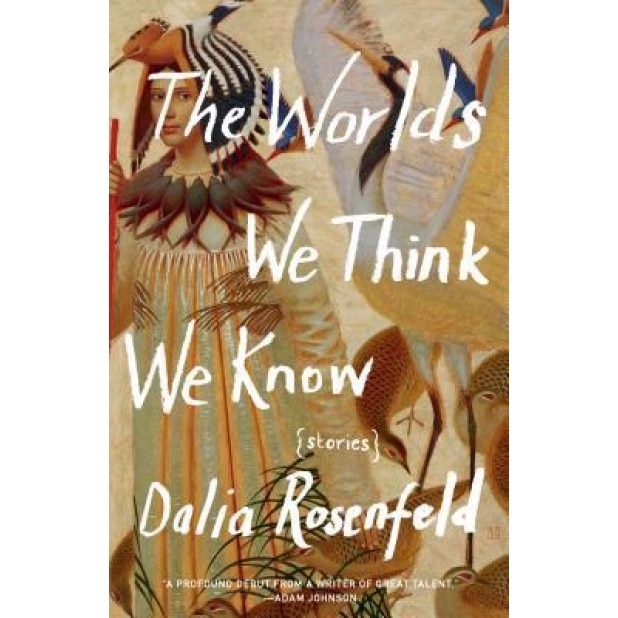 The Worlds We Think We Know: Stories, Dalia Rosenfeld (Author)