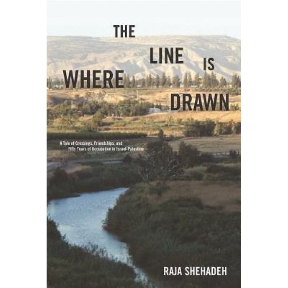 Where the Line Is Drawn: A Tale of Crossings, Friendships, and Fifty Years of Occupation in Israel-Palestine, Raja Shehadeh (Author)